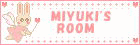 LET'S GO !  MIYUKI'S ROOM!!